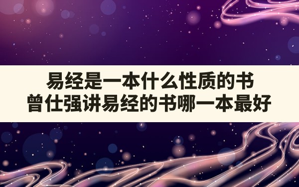 易经是一本什么性质的书,曾仕强讲易经的书哪一本最好 - 一测网