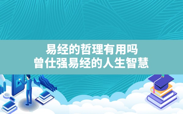 易经的哲理有用吗,曾仕强易经的人生智慧 - 一测网