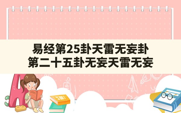 易经第25卦天雷无妄卦,第二十五卦无妄天雷无妄 - 一测网