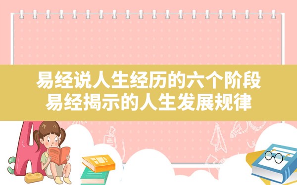 易经说人生经历的六个阶段,易经揭示的人生发展规律 - 一测网