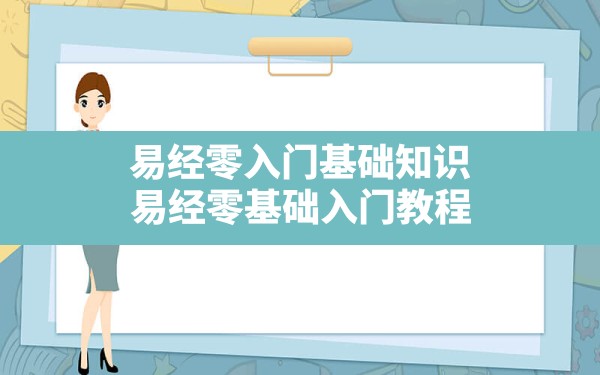 易经零入门基础知识,易经零基础入门教程 - 一测网