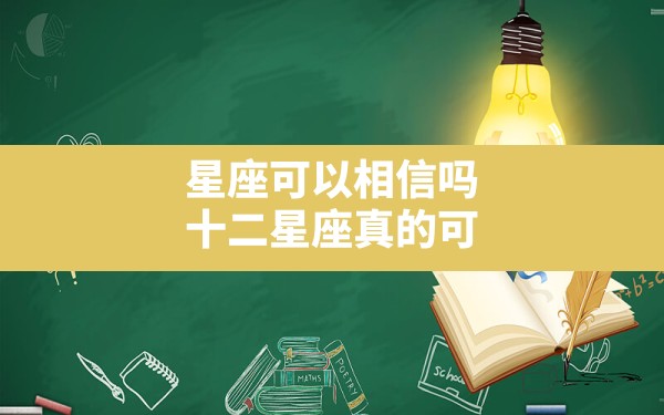 星座可以相信吗,十二星座真的可信吗有科学依据吗 - 一测网