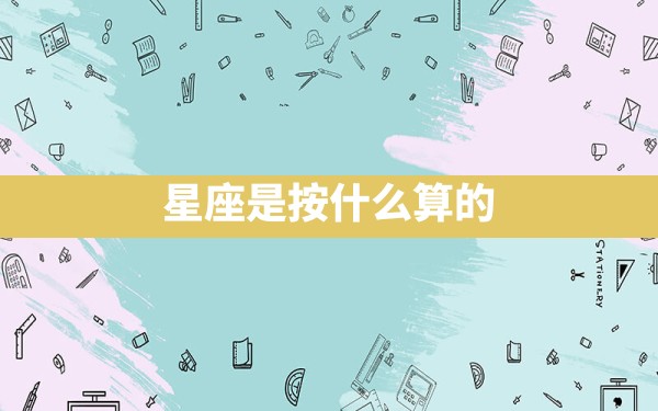 星座是按什么算的 - 一测网