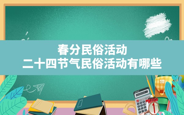 春分民俗活动,二十四节气民俗活动有哪些 - 一测网