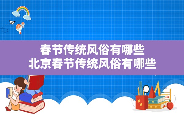 春节传统风俗有哪些,北京春节传统风俗有哪些 - 一测网