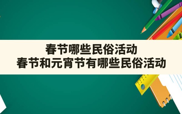 春节哪些民俗活动,春节和元宵节有哪些民俗活动 - 一测网