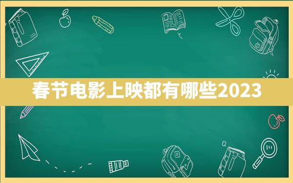 春节电影上映都有哪些2023 - 一测网