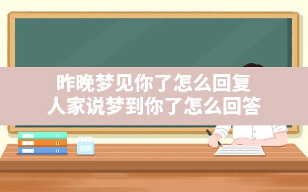 昨晚梦见你了怎么回复,人家说梦到你了怎么回答 - 一测网