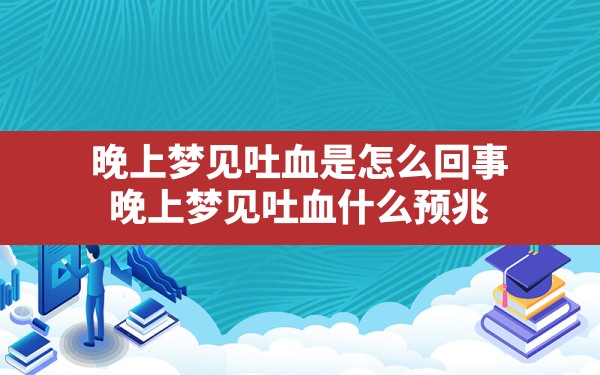 晚上梦见吐血是怎么回事,晚上梦见吐血什么预兆 - 一测网