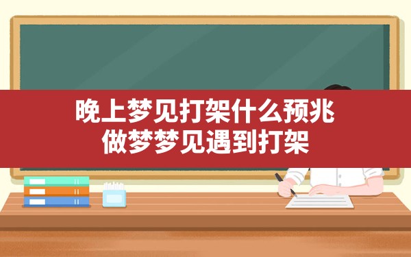 晚上梦见打架什么预兆,做梦梦见遇到打架 - 一测网