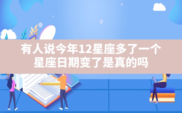 有人说今年12星座多了一个。星座日期变了。是真的吗？ - 一测网