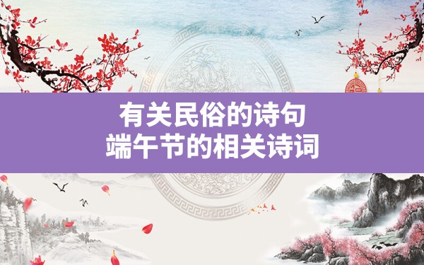 有关民俗的诗句,端午节的相关诗词 - 一测网