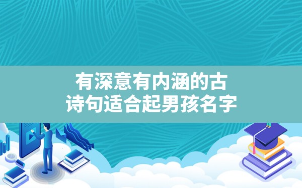 有深意有内涵的古诗句适合起男孩名字(名字男孩古诗韵味皓然的意思) - 一测网