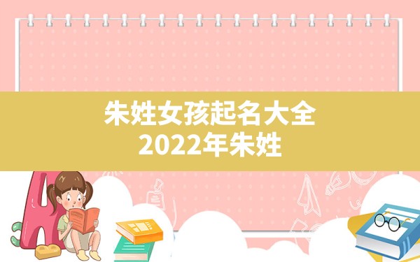 朱姓女孩起名大全,2022年朱姓女孩独特好听名字 - 一测网