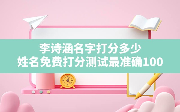 李诗涵名字打分多少,姓名免费打分测试最准确100 - 一测网