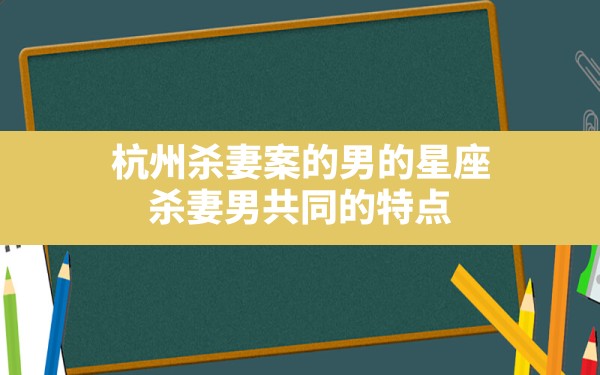 杭州杀妻案的男的星座,杀妻男共同的特点 - 一测网