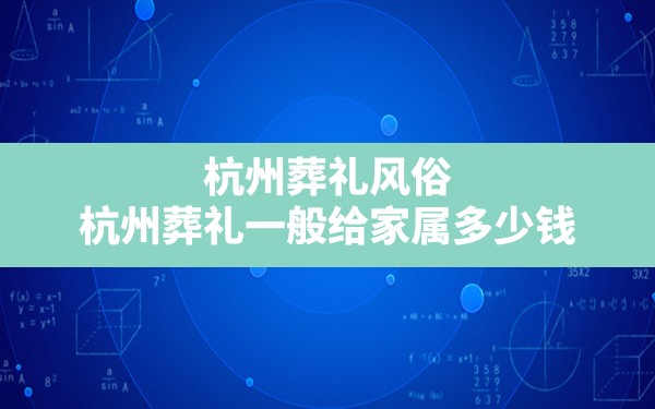 杭州葬礼风俗,杭州葬礼一般给家属多少钱 - 一测网