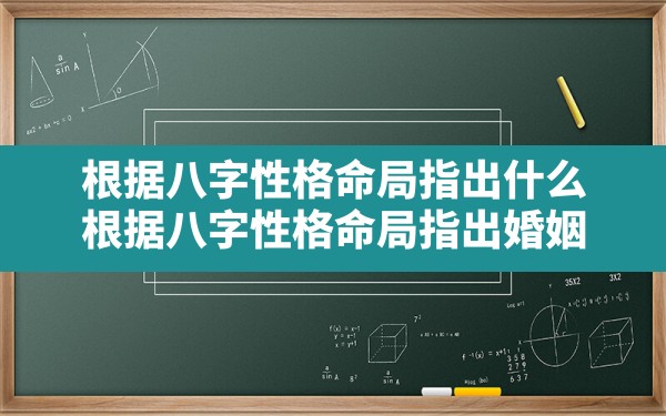 根据八字性格命局指出什么,根据八字性格命局指出婚姻 - 一测网