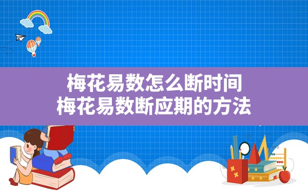 梅花易数怎么断时间,梅花易数断应期的方法 - 一测网