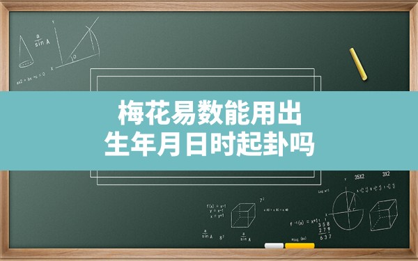 梅花易数能用出生年月日时起卦吗,按时间起卦方法 - 一测网