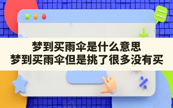 梦到买雨伞是什么意思(梦到买雨伞但是挑了很多没有买) - 一测网