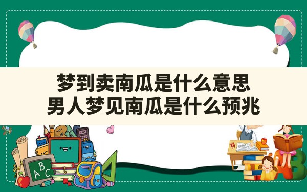 梦到卖南瓜是什么意思,男人梦见南瓜是什么预兆 - 一测网