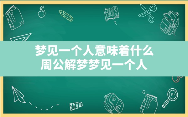 梦见一个人意味着什么(周公解梦梦见一个人) - 一测网