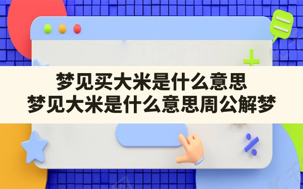 梦见买大米是什么意思(梦见大米是什么意思周公解梦) - 一测网