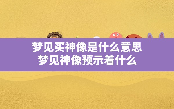 梦见买神像是什么意思,梦见神像预示着什么 - 一测网