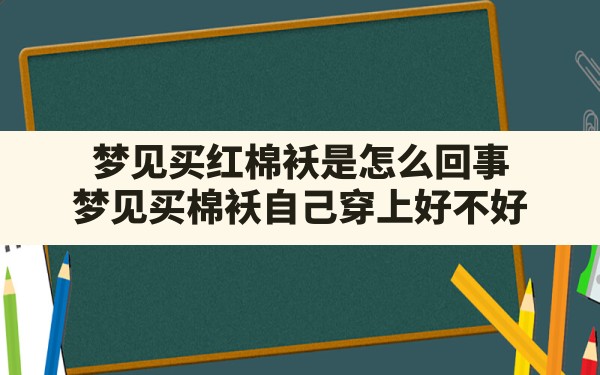 梦见买红棉袄是怎么回事(梦见买棉袄自己穿上好不好) - 一测网