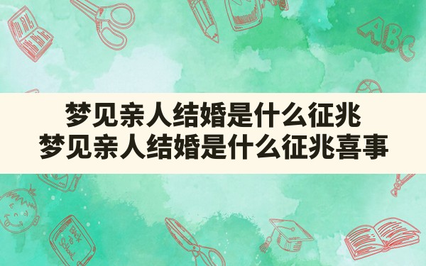 梦见亲人结婚是什么征兆,梦见亲人结婚是什么征兆喜事 - 一测网