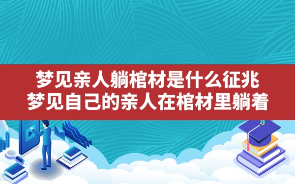 梦见亲人躺棺材是什么征兆,梦见自己的亲人在棺材里躺着 - 一测网