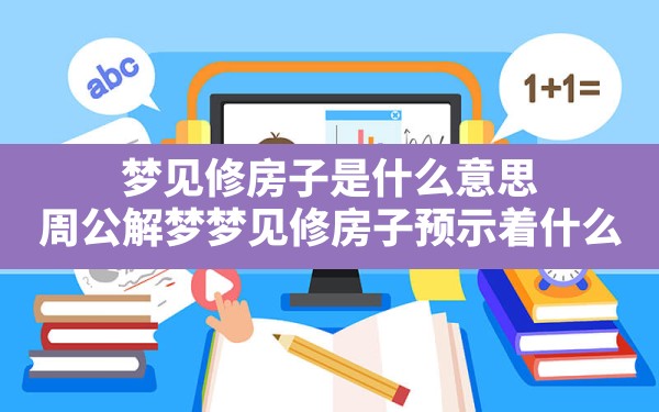 梦见修房子是什么意思,周公解梦梦见修房子预示着什么 - 一测网