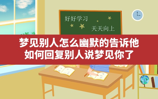 梦见别人怎么幽默的告诉他,如何回复别人说梦见你了 - 一测网