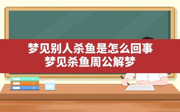 梦见别人杀鱼是怎么回事,梦见杀鱼周公解梦 - 一测网