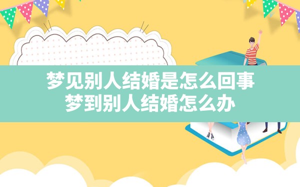 梦见别人结婚是怎么回事,梦到别人结婚怎么办 - 一测网