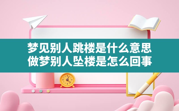 梦见别人跳楼是什么意思,做梦别人坠楼是怎么回事 - 一测网