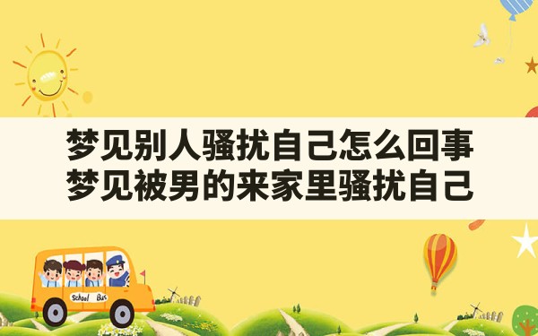 梦见别人骚扰自己怎么回事,梦见被男的来家里骚扰自己 - 一测网