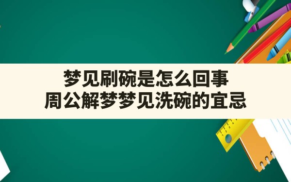 梦见刷碗是怎么回事,周公解梦梦见洗碗的宜忌 - 一测网