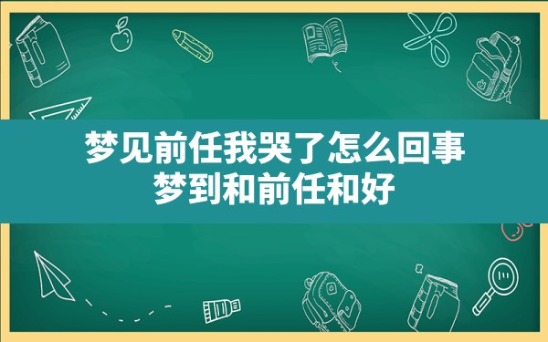 梦见前任我哭了怎么回事(梦到和前任和好) - 一测网