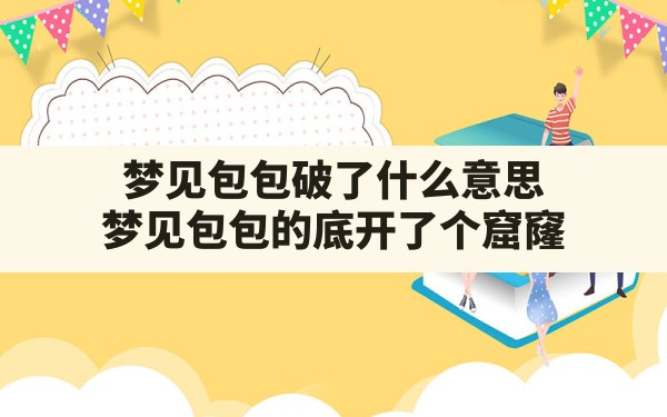 梦见包包破了什么意思(梦见包包的底开了个窟窿) - 一测网