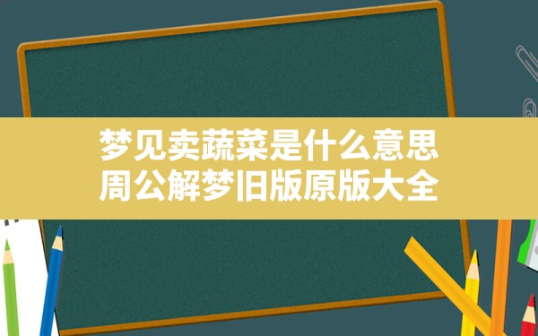 梦见卖蔬菜是什么意思(周公解梦旧版原版大全) - 一测网