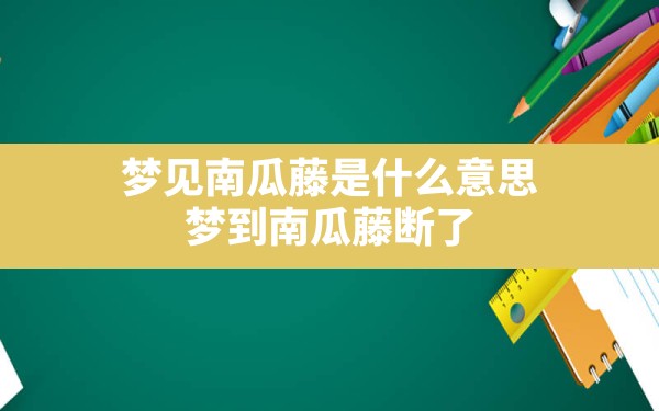 梦见南瓜藤是什么意思,梦到南瓜藤断了 - 一测网