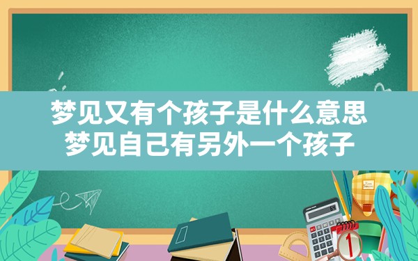 梦见又有个孩子是什么意思,梦见自己有另外一个孩子 - 一测网