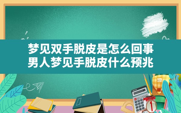 梦见双手脱皮是怎么回事(男人梦见手脱皮什么预兆) - 一测网