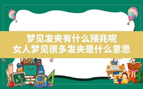 梦见发夹有什么预兆呢,女人梦见很多发夹是什么意思 - 一测网