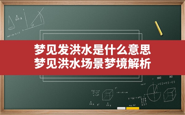 梦见发洪水是什么意思,梦见洪水场景梦境解析 - 一测网