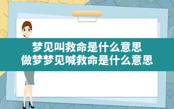 梦见叫救命是什么意思,做梦梦见喊救命是什么意思 - 一测网