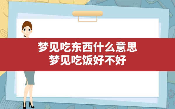 梦见吃东西什么意思,梦见吃饭好不好 - 一测网