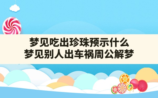 梦见吃出珍珠预示什么(梦见别人出车祸 周公解梦) - 一测网